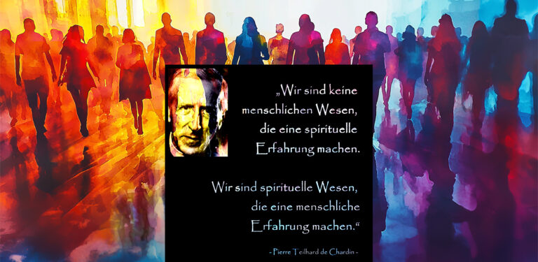 Wir sind keine menschlichen Wesen, die eine spirituelle Erfahrung machen. Wir sind spirituelle Wesen!